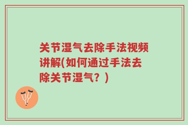 关节湿气去除手法视频讲解(如何通过手法去除关节湿气？)-第1张图片-超越