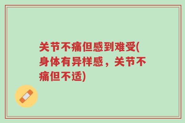 关节不痛但感到难受(身体有异样感,关节不痛但不适)-第1张图片-超越 关节不痛但感到难受(身体有异样感,关节不痛但不适)-第1张图片-超越