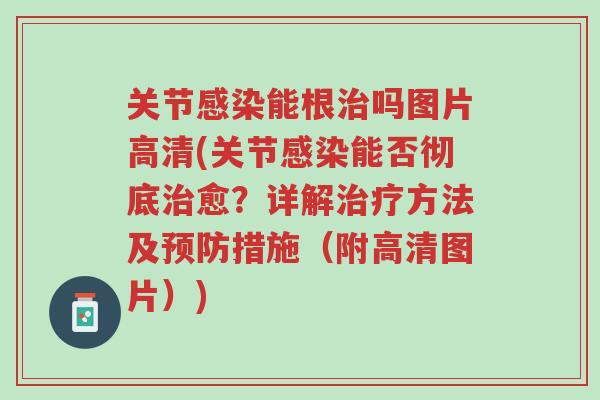 关节感染能根治吗图片高清(关节感染能否彻底治愈？详解治疗方法及预防措施（附高清图片）)-第1张图片-超越