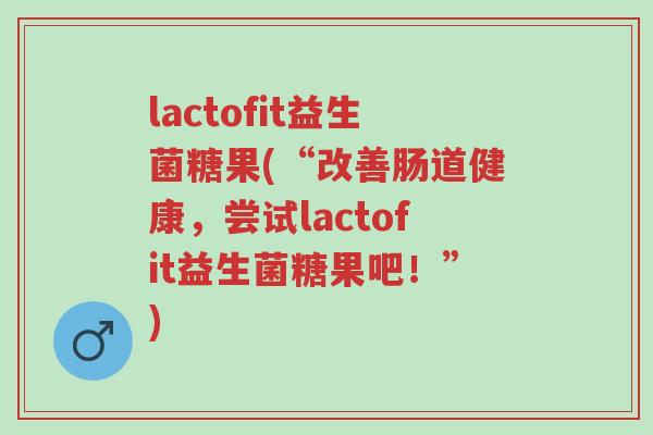 lactofit益生菌糖果(“改善肠道健康，尝试lactofit益生菌糖果吧！”)-第1张图片-超越
