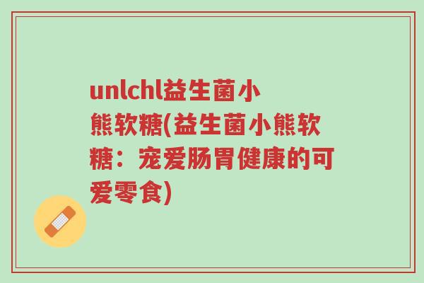 unlchl益生菌小熊软糖(益生菌小熊软糖：宠爱肠胃健康的可爱零食)-第1张图片-超越