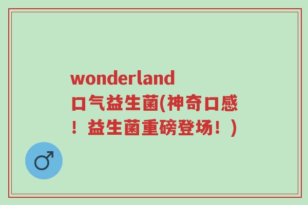 wonderland口气益生菌(神奇口感!益生菌重磅登场!)-第1张图片-超越 wonderland口气益生菌(神奇口感!益生菌重磅登场!)-第1张图片-超越