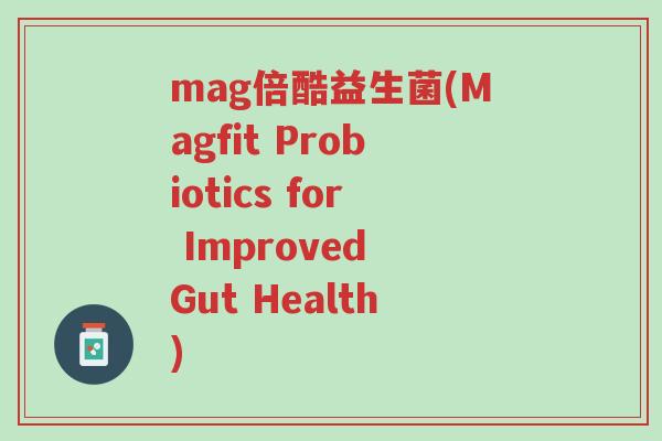 mag倍酷益生菌(Magfit Probiotics for Improved Gut Health)-第1张图片-超越 mag倍酷益生菌(Magfit Probiotics for Improved Gut Health)-第1张图片-超越