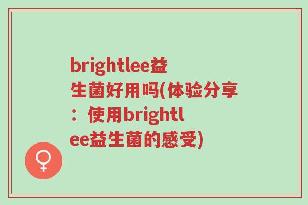 brightlee益生菌好用吗(体验分享：使用brightlee益生菌的感受)-第1张图片-超越