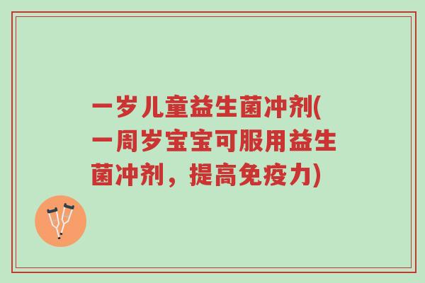 一岁儿童益生菌冲剂(一周岁宝宝可服用益生菌冲剂,提高免疫力)-第1张图片-超越 一岁儿童益生菌冲剂(一周岁宝宝可服用益生菌冲剂,提高免疫力)-第1张图片-超越