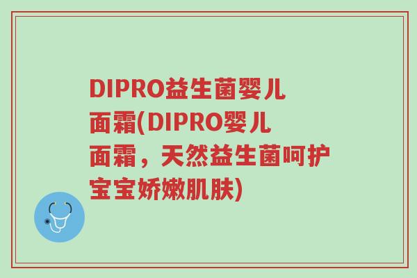DIPRO益生菌婴儿面霜(DIPRO婴儿面霜,天然益生菌呵护宝宝娇嫩肌肤)-第1张图片-超越 DIPRO益生菌婴儿面霜(DIPRO婴儿面霜,天然益生菌呵护宝宝娇嫩肌肤)-第1张图片-超越