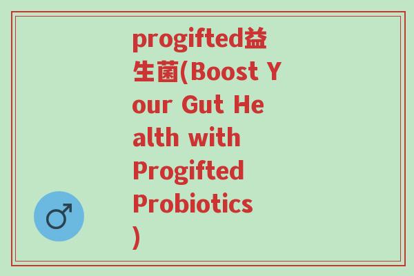 progifted益生菌(Boost Your Gut Health with Progifted Probiotics)-第1张图片-超越 progifted益生菌(Boost Your Gut Health with Progifted Probiotics)-第1张图片-超越