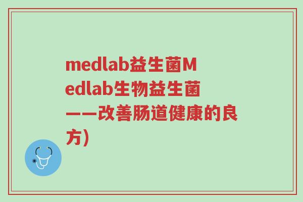 medlab益生菌Medlab生物益生菌——改善肠道健康的良方)-第1张图片-超越 medlab益生菌Medlab生物益生菌——改善肠道健康的良方)-第1张图片-超越