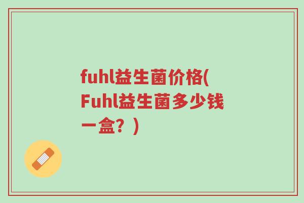 fuhl益生菌价格(Fuhl益生菌多少钱一盒?)-第1张图片-超越 fuhl益生菌价格(Fuhl益生菌多少钱一盒?)-第1张图片-超越