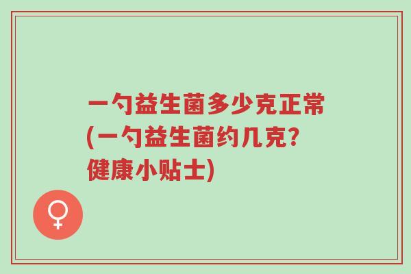一勺益生菌多少克正常(一勺益生菌约几克?健康小贴士)-第1张图片-超越 一勺益生菌多少克正常(一勺益生菌约几克?健康小贴士)-第1张图片-超越