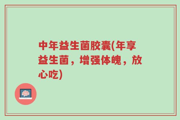 中年益生菌胶囊(年享益生菌,增强体魄,放心吃)-第1张图片-超越 中年益生菌胶囊(年享益生菌,增强体魄,放心吃)-第1张图片-超越