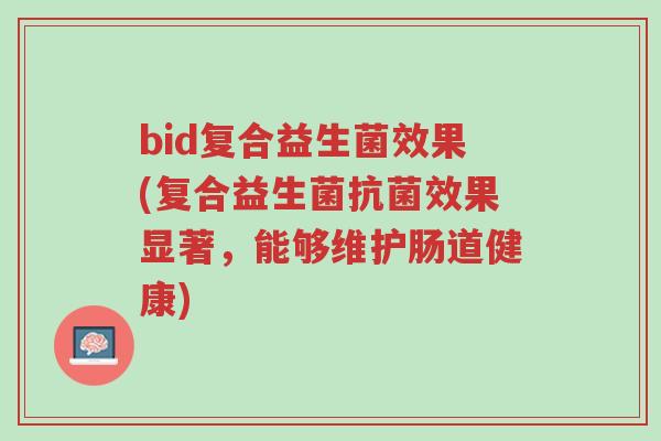 bid复合益生菌效果(复合益生菌抗菌效果显著,能够维护肠道健康)-第1张图片-超越 bid复合益生菌效果(复合益生菌抗菌效果显著,能够维护肠道健康)-第1张图片-超越