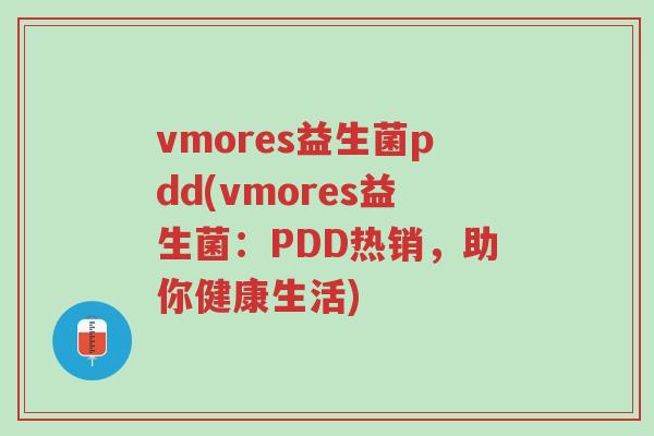 vmores益生菌pdd(vmores益生菌:PDD热销,助你健康生活)-第1张图片-超越 vmores益生菌pdd(vmores益生菌:PDD热销,助你健康生活)-第1张图片-超越
