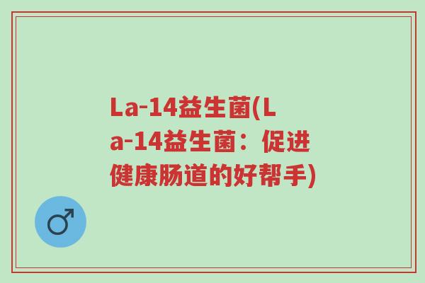 La-14益生菌(La-14益生菌:促进健康肠道的好帮手)-第1张图片-超越 La-14益生菌(La-14益生菌:促进健康肠道的好帮手)-第1张图片-超越