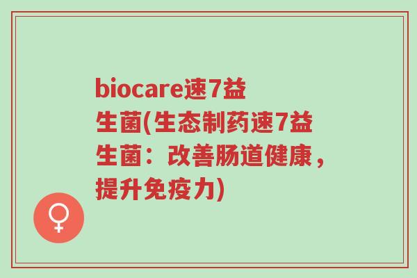 biocare速7益生菌(生态制药速7益生菌:改善肠道健康,提升免疫力)-第1张图片-超越 biocare速7益生菌(生态制药速7益生菌:改善肠道健康,提升免疫力)-第1张图片-超越