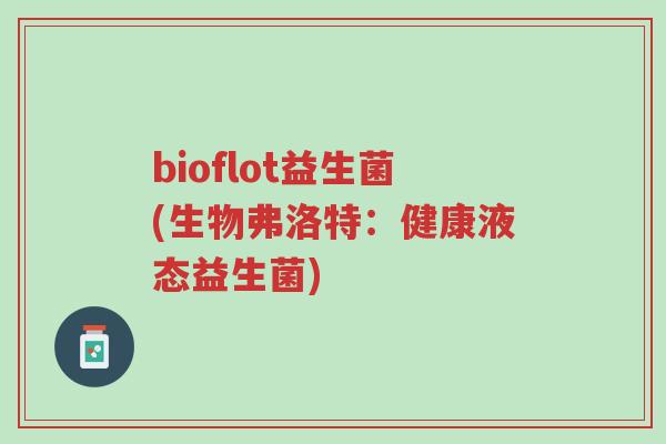 bioflot益生菌(生物弗洛特:健康液态益生菌)-第1张图片-超越 bioflot益生菌(生物弗洛特:健康液态益生菌)-第1张图片-超越