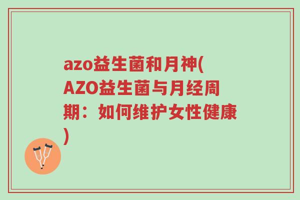azo益生菌和月神(AZO益生菌与月经周期:如何维护女性健康)-第1张图片-超越 azo益生菌和月神(AZO益生菌与月经周期:如何维护女性健康)-第1张图片-超越