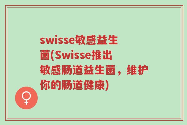 swisse敏感益生菌(Swisse推出敏感肠道益生菌,维护你的肠道健康)-第1张图片-超越 swisse敏感益生菌(Swisse推出敏感肠道益生菌,维护你的肠道健康)-第1张图片-超越