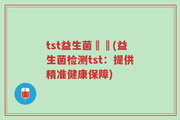 tst益生菌檢測(益生菌检测tst:提供精准健康保障)-第1张图片-超越 tst益生菌檢測(益生菌检测tst:提供精准健康保障)-第1张图片-超越