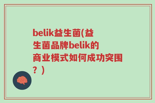 belik益生菌(益生菌品牌belik的商业模式如何成功突围?)-第1张图片-超越 belik益生菌(益生菌品牌belik的商业模式如何成功突围?)-第1张图片-超越