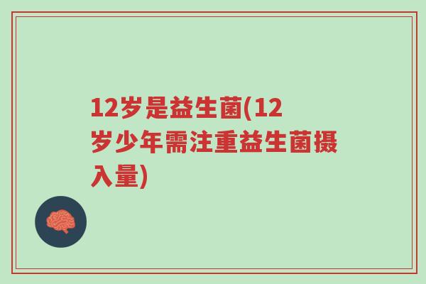 12岁是益生菌(12岁少年需注重益生菌摄入量)-第1张图片-超越 12岁是益生菌(12岁少年需注重益生菌摄入量)-第1张图片-超越
