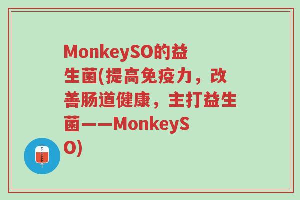 MonkeySO的益生菌(提高免疫力，改善肠道健康，主打益生菌——MonkeySO)-第1张图片-超越