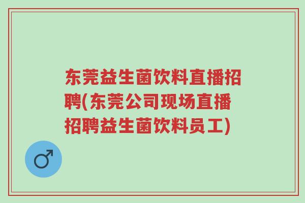 东莞益生菌饮料直播招聘(东莞公司现场直播招聘益生菌饮料员工)-第1张图片-超越 东莞益生菌饮料直播招聘(东莞公司现场直播招聘益生菌饮料员工)-第1张图片-超越