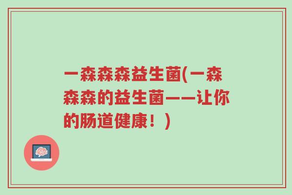 一森森森益生菌(一森森森的益生菌——让你的肠道健康!)-第1张图片-超越 一森森森益生菌(一森森森的益生菌——让你的肠道健康!)-第1张图片-超越