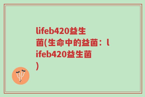 lifeb420益生菌(生命中的益菌：lifeb420益生菌)-第1张图片-超越