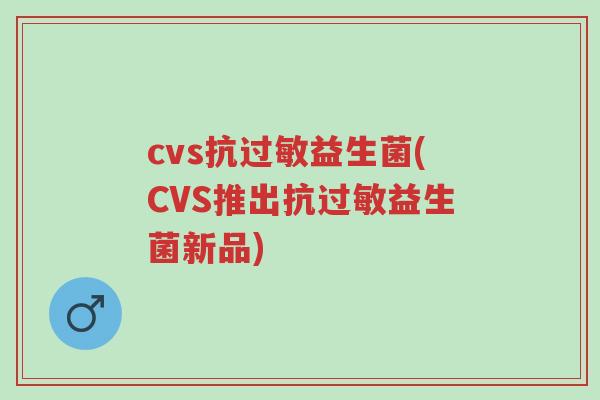 cvs抗过敏益生菌(CVS推出抗过敏益生菌新品)-第1张图片-超越 cvs抗过敏益生菌(CVS推出抗过敏益生菌新品)-第1张图片-超越