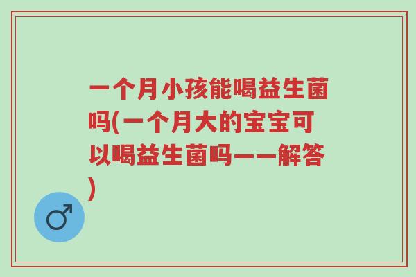 一个月小孩能喝益生菌吗(一个月大的宝宝可以喝益生菌吗——解答)-第1张图片-超越 一个月小孩能喝益生菌吗(一个月大的宝宝可以喝益生菌吗——解答)-第1张图片-超越