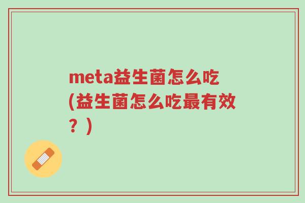 meta益生菌怎么吃(益生菌怎么吃最有效?)-第1张图片-超越 meta益生菌怎么吃(益生菌怎么吃最有效?)-第1张图片-超越
