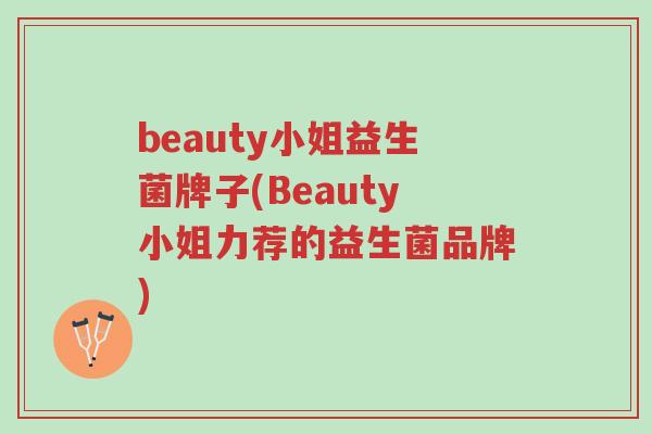 beauty小姐益生菌牌子(Beauty小姐力荐的益生菌品牌)-第1张图片-超越 beauty小姐益生菌牌子(Beauty小姐力荐的益生菌品牌)-第1张图片-超越
