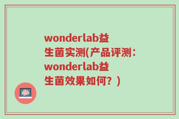 wonderlab益生菌实测(产品评测:wonderlab益生菌效果如何?)-第1张图片-超越 wonderlab益生菌实测(产品评测:wonderlab益生菌效果如何?)-第1张图片-超越