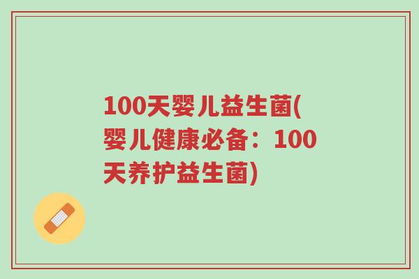 100天婴儿益生菌(婴儿健康必备:100天养护益生菌)-第1张图片-超越 100天婴儿益生菌(婴儿健康必备:100天养护益生菌)-第1张图片-超越