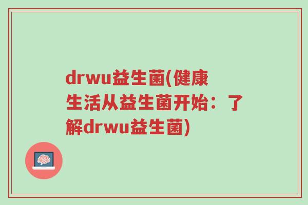 drwu益生菌(健康生活从益生菌开始:了解drwu益生菌)-第1张图片-超越 drwu益生菌(健康生活从益生菌开始:了解drwu益生菌)-第1张图片-超越