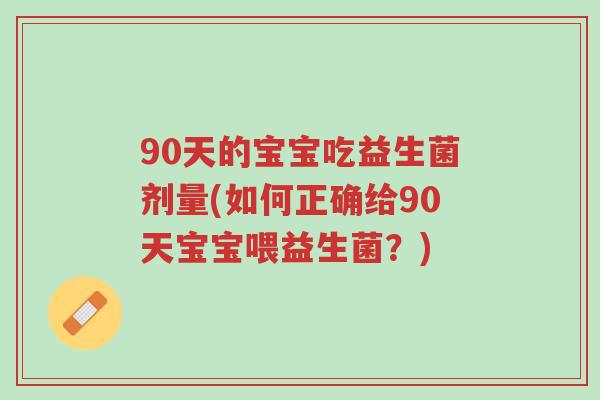 90天的宝宝吃益生菌剂量(如何正确给90天宝宝喂益生菌?)-第1张图片-超越 90天的宝宝吃益生菌剂量(如何正确给90天宝宝喂益生菌?)-第1张图片-超越