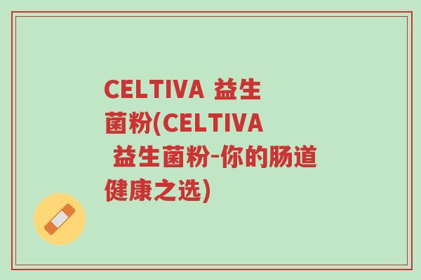 CELTIVA 益生菌粉(CELTIVA 益生菌粉-你的肠道健康之选)-第1张图片-超越
