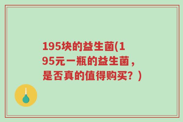 195块的益生菌(195元一瓶的益生菌,是否真的值得购买?)-第1张图片-超越 195块的益生菌(195元一瓶的益生菌,是否真的值得购买?)-第1张图片-超越
