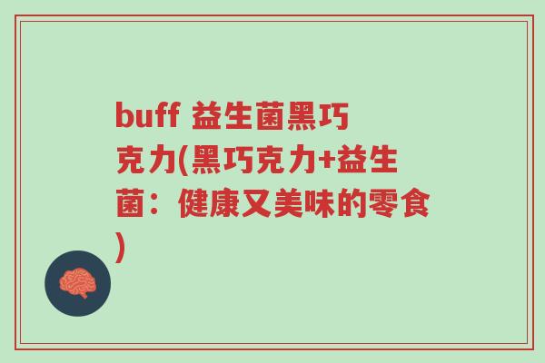buff 益生菌黑巧克力(黑巧克力+益生菌:健康又美味的零食)-第1张图片-超越 buff 益生菌黑巧克力(黑巧克力+益生菌:健康又美味的零食)-第1张图片-超越