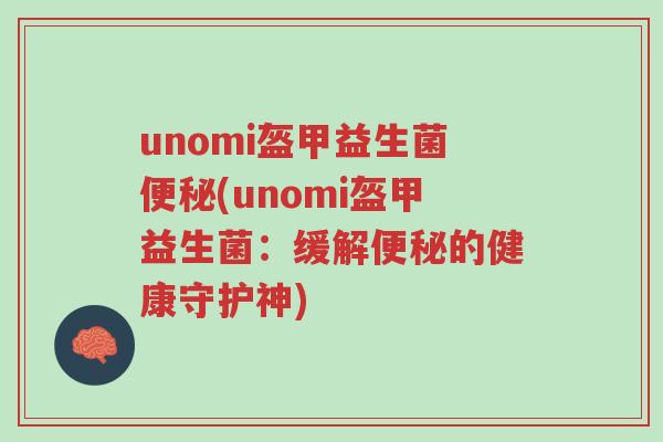 unomi盔甲益生菌便秘(unomi盔甲益生菌:缓解便秘的健康守护神)-第1张图片-超越 unomi盔甲益生菌便秘(unomi盔甲益生菌:缓解便秘的健康守护神)-第1张图片-超越