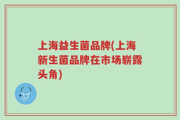 上海益生菌品牌(上海新生菌品牌在市场崭露头角)-第1张图片-超越 上海益生菌品牌(上海新生菌品牌在市场崭露头角)-第1张图片-超越