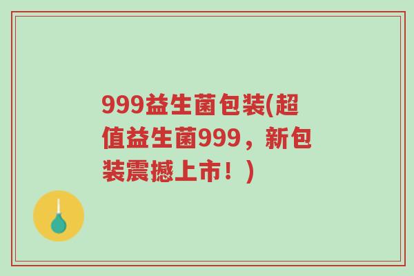 999益生菌包装(超值益生菌999，新包装震撼上市！)-第1张图片-超越