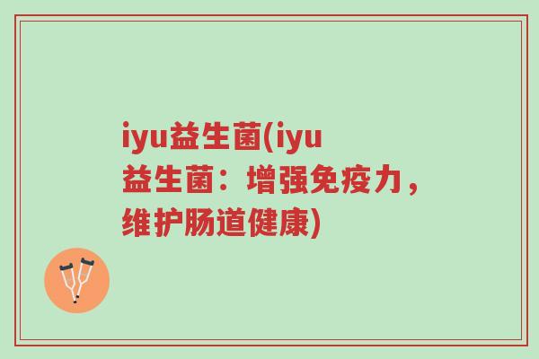 iyu益生菌(iyu益生菌:增强免疫力,维护肠道健康)-第1张图片-超越 iyu益生菌(iyu益生菌:增强免疫力,维护肠道健康)-第1张图片-超越