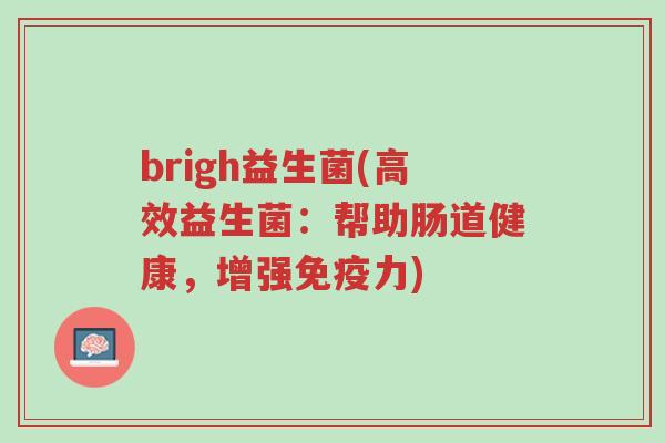 brigh益生菌(高效益生菌:帮助肠道健康,增强免疫力)-第1张图片-超越 brigh益生菌(高效益生菌:帮助肠道健康,增强免疫力)-第1张图片-超越