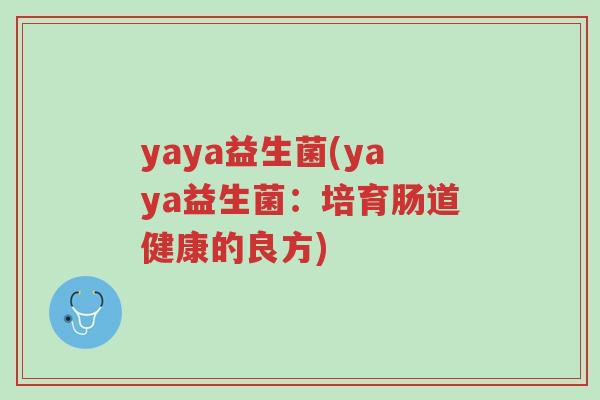 yaya益生菌(yaya益生菌:培育肠道健康的良方)-第1张图片-超越 yaya益生菌(yaya益生菌:培育肠道健康的良方)-第1张图片-超越