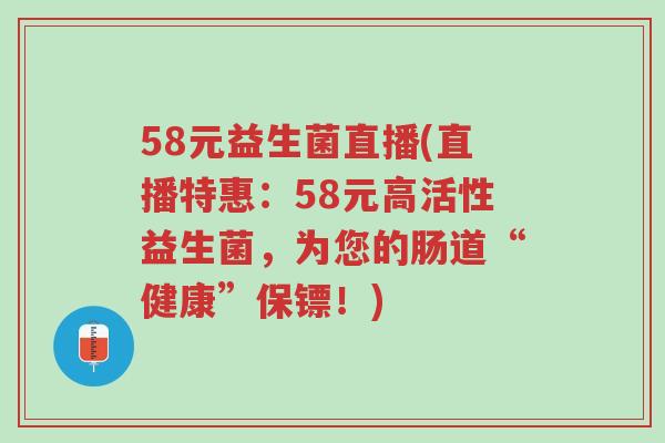 58元益生菌直播(直播特惠:58元高活性益生菌,为您的肠道“健康”保镖!)-第1张图片-超越 58元益生菌直播(直播特惠:58元高活性益生菌,为您的肠道“健康”保镖!)-第1张图片-超越