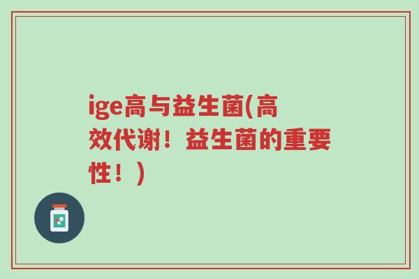 ige高与益生菌(高效代谢!益生菌的重要性!)-第1张图片-超越 ige高与益生菌(高效代谢!益生菌的重要性!)-第1张图片-超越