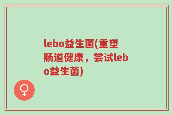 lebo益生菌(重塑肠道健康,尝试lebo益生菌)-第1张图片-超越 lebo益生菌(重塑肠道健康,尝试lebo益生菌)-第1张图片-超越