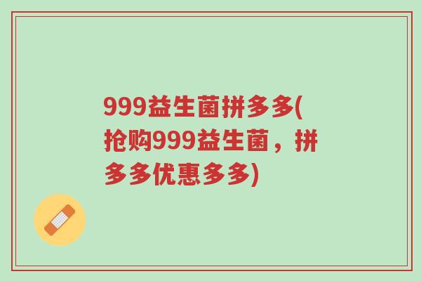 999益生菌拼多多(抢购999益生菌,拼多多优惠多多)-第1张图片-超越 999益生菌拼多多(抢购999益生菌,拼多多优惠多多)-第1张图片-超越